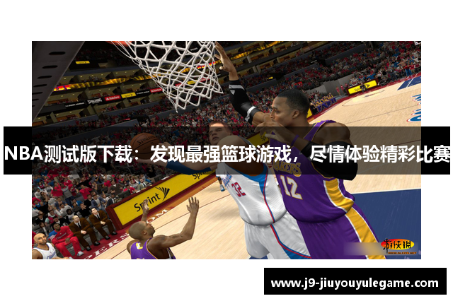 NBA测试版下载：发现最强篮球游戏，尽情体验精彩比赛