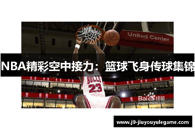 NBA精彩空中接力：篮球飞身传球集锦
