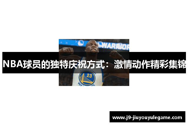 NBA球员的独特庆祝方式：激情动作精彩集锦
