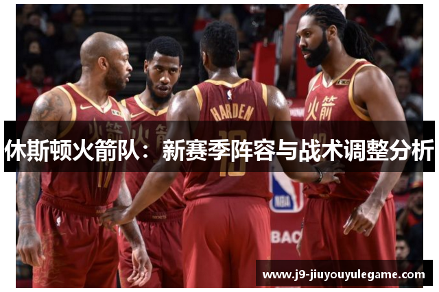 休斯顿火箭队：新赛季阵容与战术调整分析