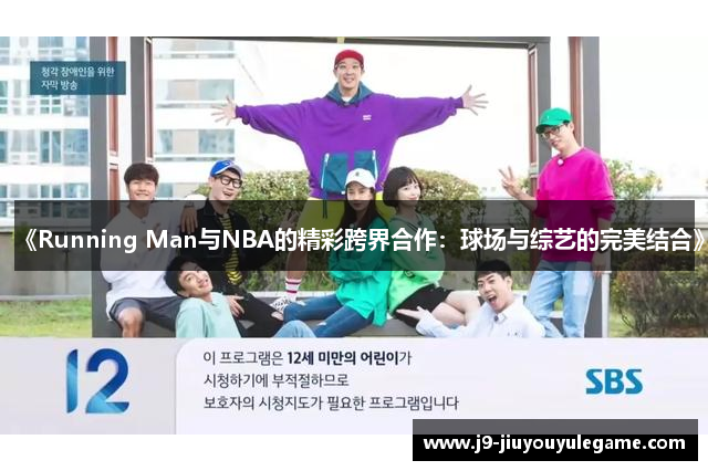 《Running Man与NBA的精彩跨界合作：球场与综艺的完美结合》