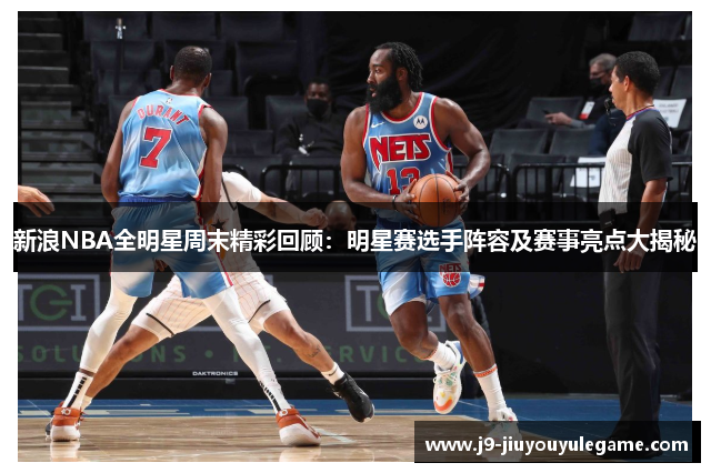 新浪NBA全明星周末精彩回顾：明星赛选手阵容及赛事亮点大揭秘