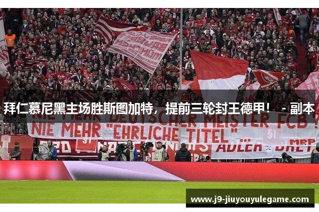 拜仁慕尼黑主场胜斯图加特，提前三轮封王德甲！ - 副本