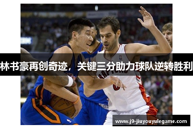 林书豪再创奇迹，关键三分助力球队逆转胜利