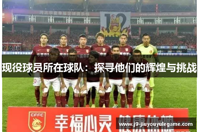 现役球员所在球队：探寻他们的辉煌与挑战