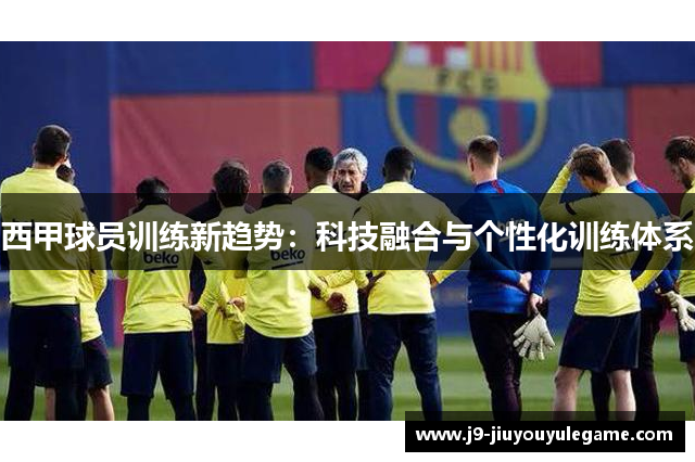 西甲球员训练新趋势：科技融合与个性化训练体系
