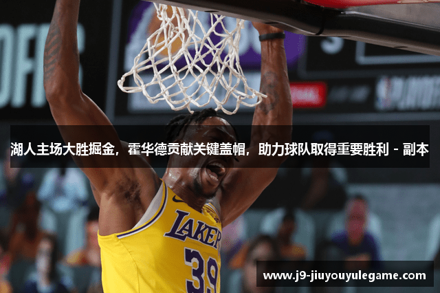 湖人主场大胜掘金，霍华德贡献关键盖帽，助力球队取得重要胜利 - 副本
