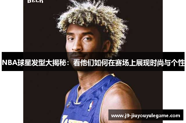 NBA球星发型大揭秘：看他们如何在赛场上展现时尚与个性