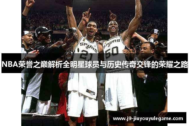 NBA荣誉之巅解析全明星球员与历史传奇交锋的荣耀之路