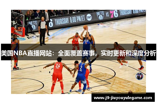 美国NBA直播网站：全面覆盖赛事，实时更新和深度分析