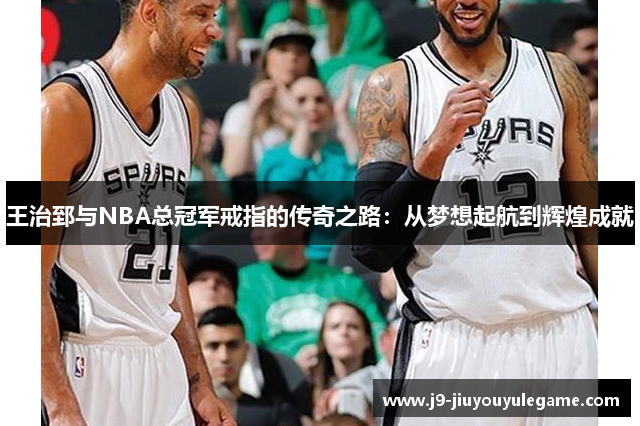王治郅与NBA总冠军戒指的传奇之路：从梦想起航到辉煌成就