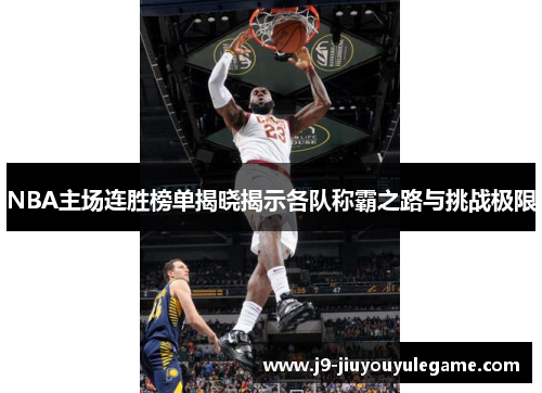 NBA主场连胜榜单揭晓揭示各队称霸之路与挑战极限