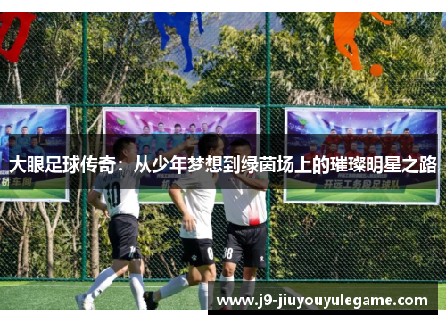 大眼足球传奇：从少年梦想到绿茵场上的璀璨明星之路