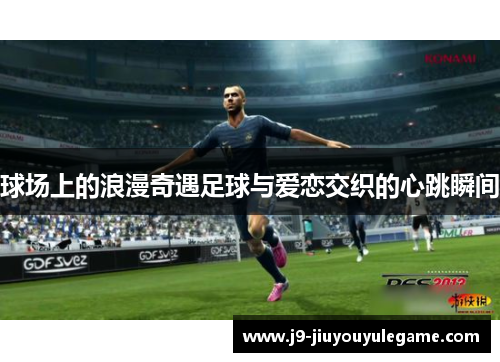 球场上的浪漫奇遇足球与爱恋交织的心跳瞬间