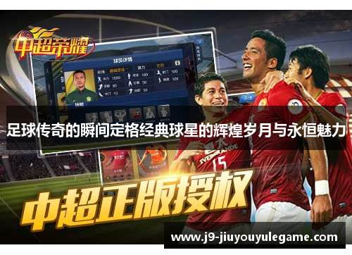 足球传奇的瞬间定格经典球星的辉煌岁月与永恒魅力