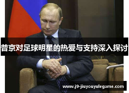 普京对足球明星的热爱与支持深入探讨