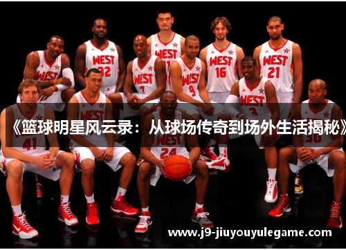 《篮球明星风云录：从球场传奇到场外生活揭秘》