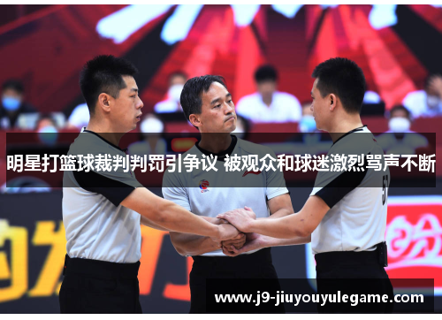 明星打篮球裁判判罚引争议 被观众和球迷激烈骂声不断