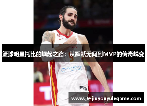 篮球明星托比的崛起之路：从默默无闻到MVP的传奇蜕变